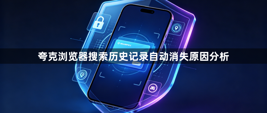 夸克浏览器搜索历史记录自动消失原因分析1