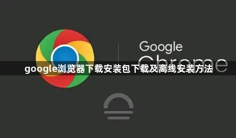 google浏览器下载安装包下载及离线安装方法1