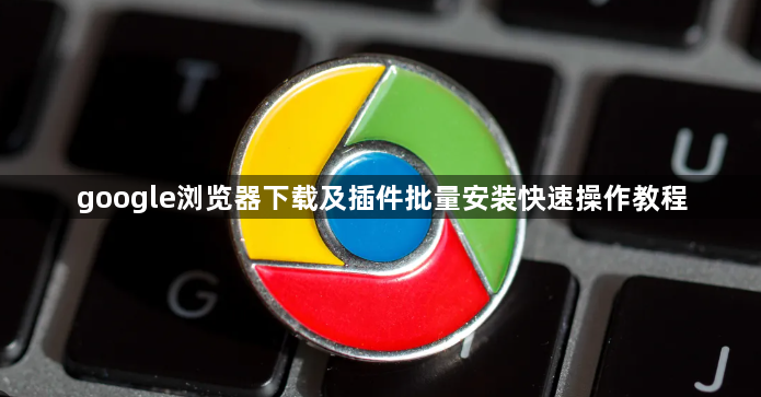 google浏览器下载及插件批量安装快速操作教程1