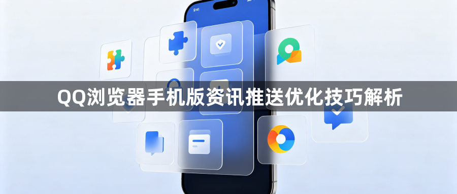 QQ浏览器手机版资讯推送优化技巧解析1