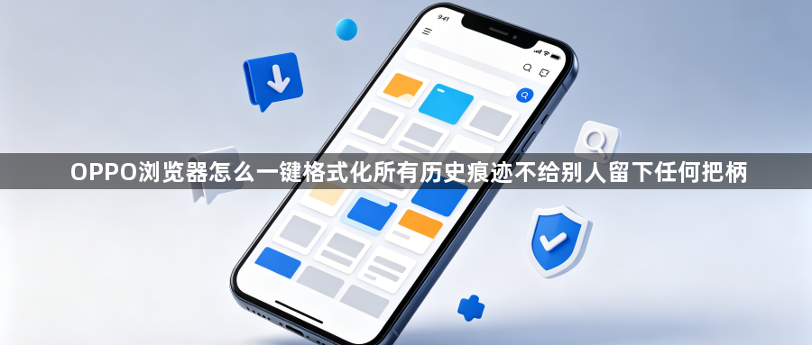 OPPO浏览器怎么一键格式化所有历史痕迹不给别人留下任何把柄1