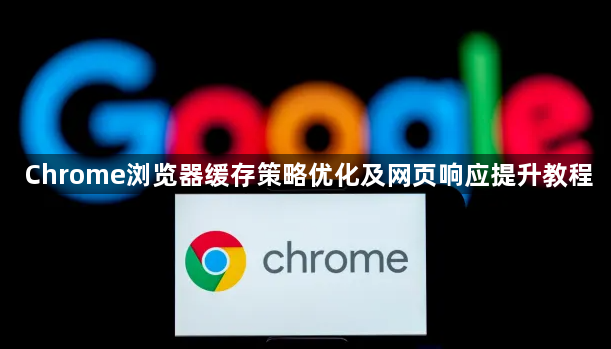 Chrome浏览器缓存策略优化及网页响应提升教程1