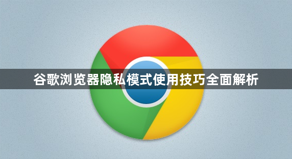 谷歌浏览器隐私模式使用技巧全面解析1