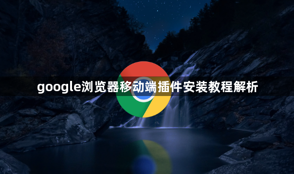 google浏览器移动端插件安装教程解析1