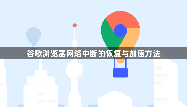 谷歌浏览器网络中断的恢复与加速方法1
