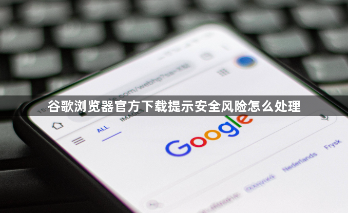 谷歌浏览器官方下载提示安全风险怎么处理1