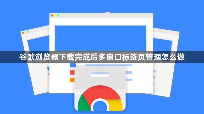 谷歌浏览器下载完成后多窗口标签页管理怎么做1