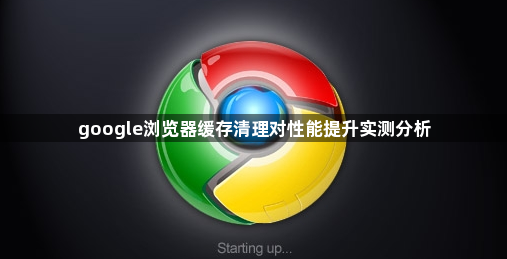 google浏览器缓存清理对性能提升实测分析1