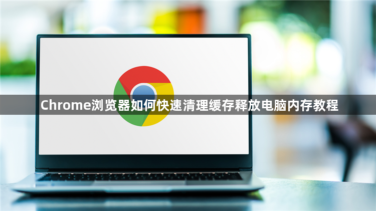Chrome浏览器如何快速清理缓存释放电脑内存教程1