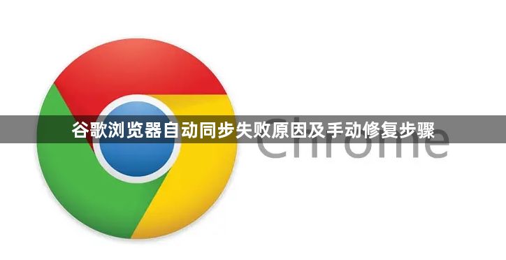 谷歌浏览器自动同步失败原因及手动修复步骤1