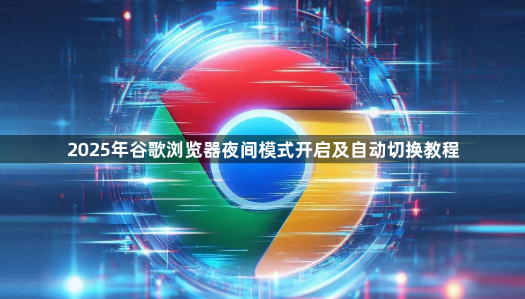2025年谷歌浏览器夜间模式开启及自动切换教程1