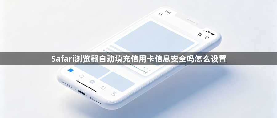 Safari浏览器自动填充信用卡信息安全吗怎么设置1