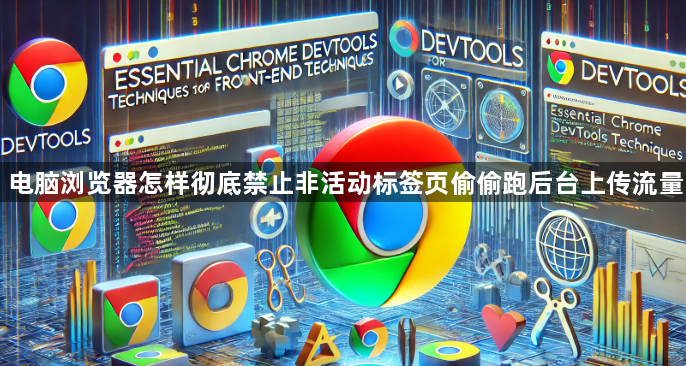 电脑浏览器怎样彻底禁止非活动标签页偷偷跑后台上传流量1