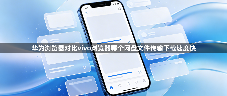华为浏览器对比vivo浏览器哪个网盘文件传输下载速度快1