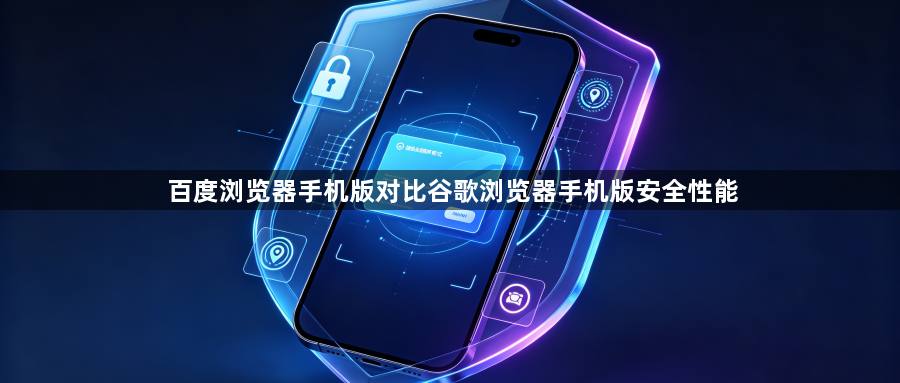 百度浏览器手机版对比谷歌浏览器手机版安全性能1