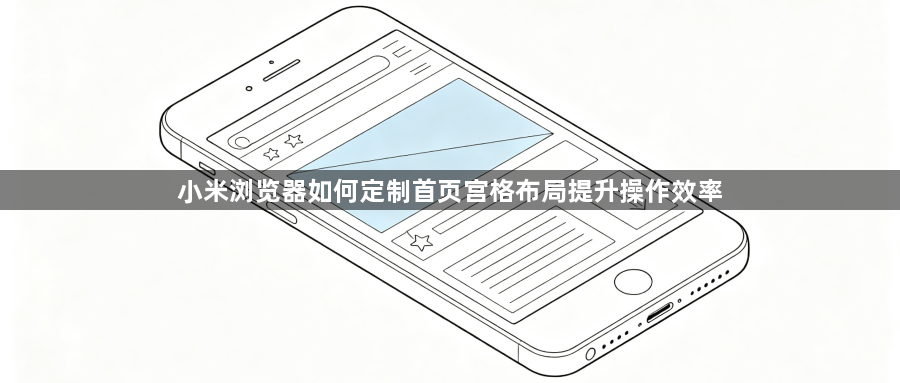 小米浏览器如何定制首页宫格布局提升操作效率1