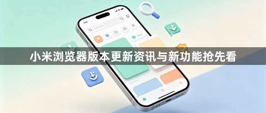小米浏览器版本更新资讯与新功能抢先看1
