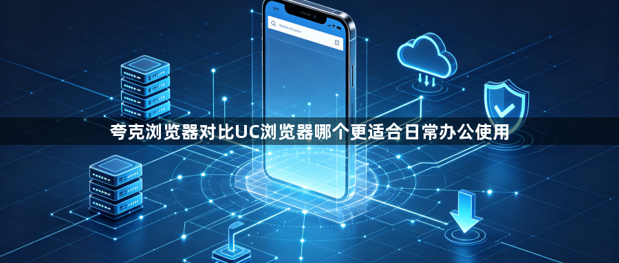夸克浏览器对比UC浏览器哪个更适合日常办公使用1