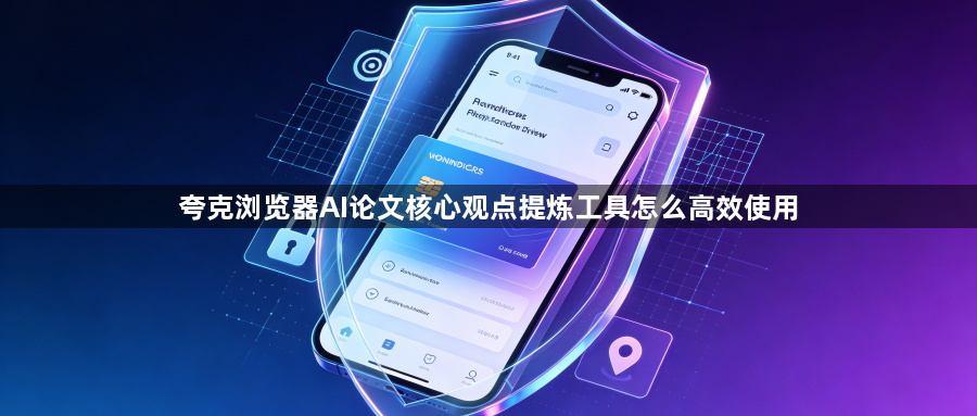 夸克浏览器AI论文核心观点提炼工具怎么高效使用1