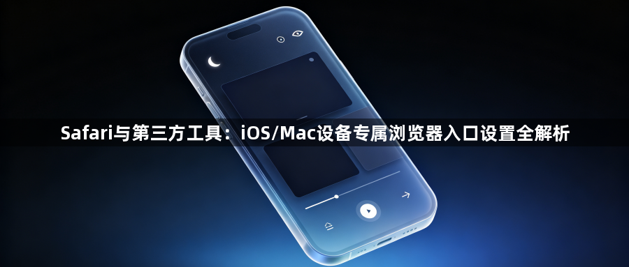 Safari与第三方工具:iOS/Mac设备专属浏览器入口设置全解析1
