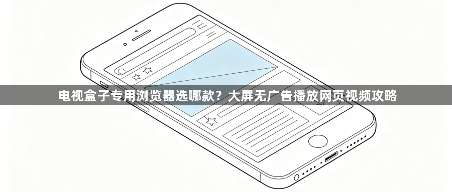 电视盒子专用浏览器选哪款?大屏无广告播放网页视频攻略1