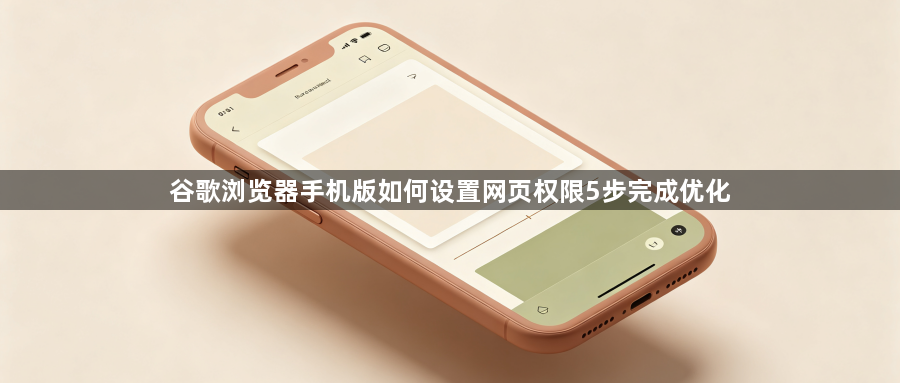 谷歌浏览器手机版如何设置网页权限5步完成优化1