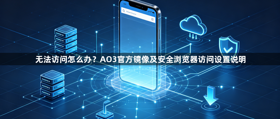 无法访问怎么办？AO3官方镜像及安全浏览器访问设置说明1