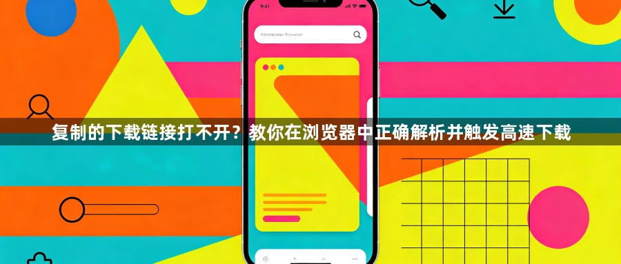 复制的下载链接打不开？教你在浏览器中正确解析并触发高速下载1