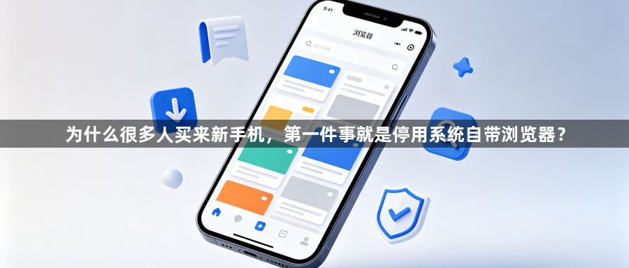 为什么很多人买来新手机,第一件事就是停用系统自带浏览器?1