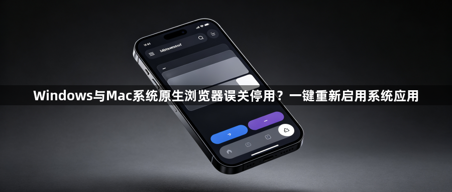 Windows与Mac系统原生浏览器误关停用?一键重新启用系统应用1